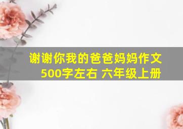 谢谢你我的爸爸妈妈作文500字左右 六年级上册